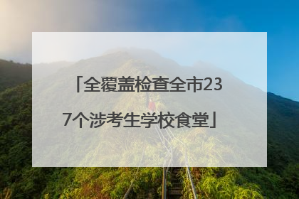 全覆盖检查全市237个涉考生学校食堂