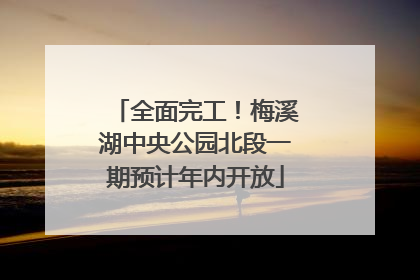 全面完工！梅溪湖中央公园北段一期预计年内开放