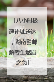 八小时极速补证送达，湖南警邮解考生燃眉之急