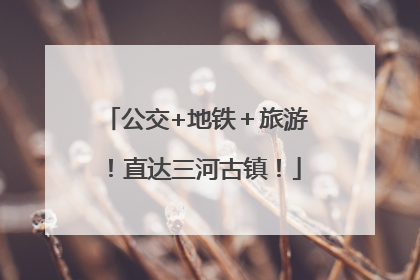 公交+地铁＋旅游！直达三河古镇！