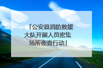 公安县消防救援大队开展人员密集场所夜查行动
