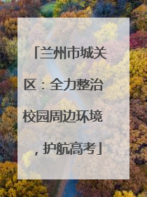 兰州市城关区：全力整治校园周边环境，护航高考