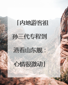 内地游客祖孙三代专程到港看山东舰：心情很激动