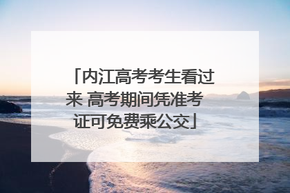 内江高考考生看过来 高考期间凭准考证可免费乘公交