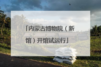 内蒙古博物院（新馆）开馆试运行