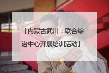 内蒙古武川：联合综治中心开展培训活动