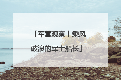 军营观察丨乘风破浪的军士船长