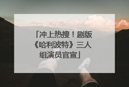 冲上热搜！剧版《哈利波特》三人组演员官宣