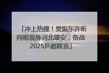 冲上热搜！樊振东许昕同框现身河北雄安，备战2025乒超联赛