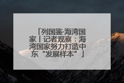 列国鉴·海湾国家丨记者观察：海湾国家努力打造中东“发展样本”