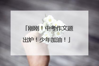 刚刚！中考作文题出炉！少年加油！