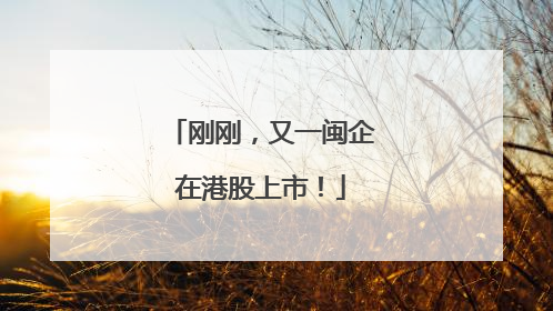 刚刚，又一闽企在港股上市！
