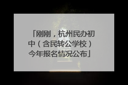 刚刚，杭州民办初中（含民转公学校）今年报名情况公布