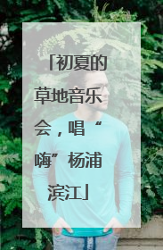 初夏的草地音乐会，唱“嗨”杨浦滨江