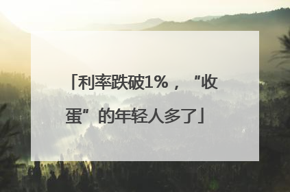 利率跌破1%，“收蛋”的年轻人多了