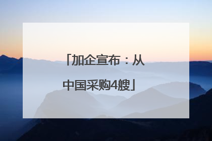 加企宣布：从中国采购4艘