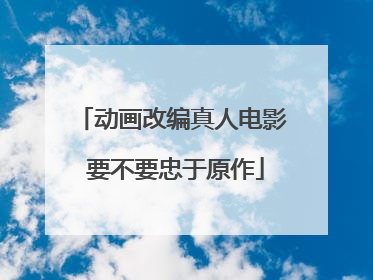 动画改编真人电影 要不要忠于原作