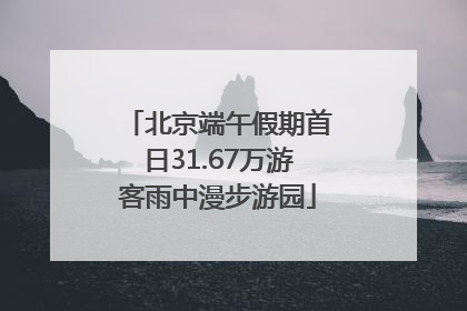 北京端午假期首日31.67万游客雨中漫步游园