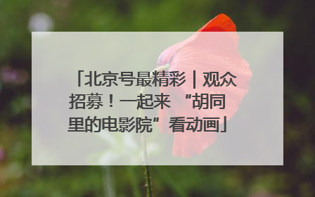 北京号最精彩｜观众招募！一起来 “胡同里的电影院”看动画