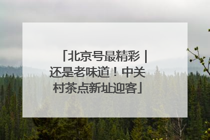 北京号最精彩｜还是老味道！中关村茶点新址迎客