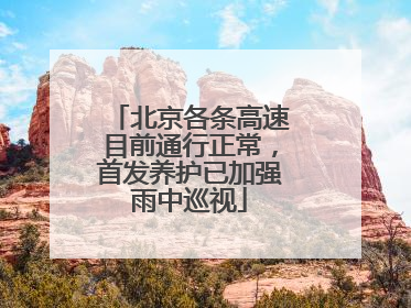 北京各条高速目前通行正常，首发养护已加强雨中巡视