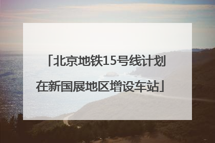 北京地铁15号线计划在新国展地区增设车站