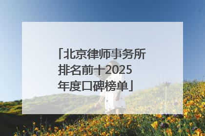 北京律师事务所排名前十2025年度口碑榜单