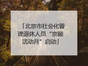 北京市社会化管理退休人员“京颐活动月”启动