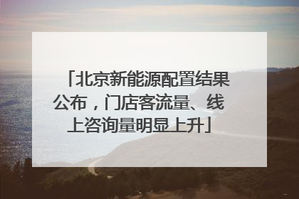 北京新能源配置结果公布，门店客流量、线上咨询量明显上升