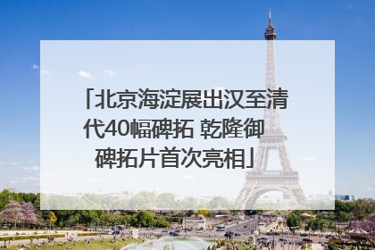 北京海淀展出汉至清代40幅碑拓 乾隆御碑拓片首次亮相