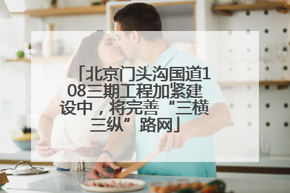北京门头沟国道108三期工程加紧建设中，将完善“三横三纵”路网