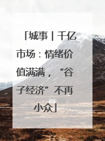 城事︱千亿市场：情绪价值满满，“谷子经济”不再小众