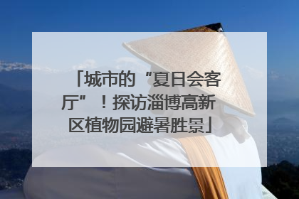 城市的“夏日会客厅”！探访淄博高新区植物园避暑胜景