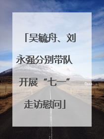 吴毓舟、刘永强分别带队开展“七一”走访慰问