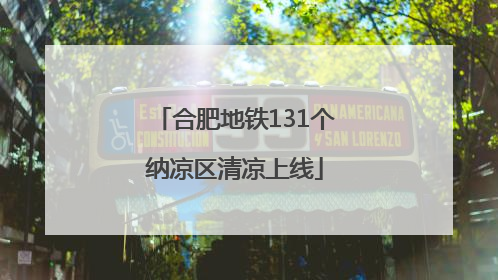 合肥地铁131个纳凉区清凉上线