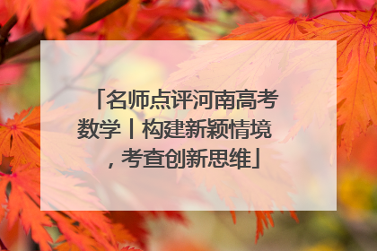 名师点评河南高考数学丨构建新颖情境，考查创新思维
