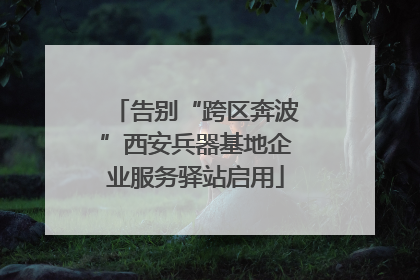 告别“跨区奔波”西安兵器基地企业服务驿站启用