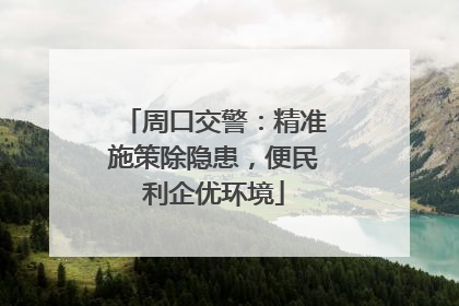 周口交警：精准施策除隐患，便民利企优环境