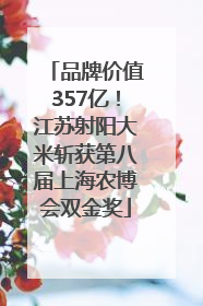 品牌价值357亿！江苏射阳大米斩获第八届上海农博会双金奖