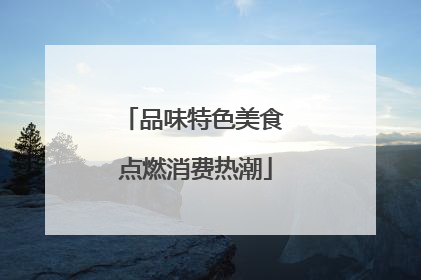品味特色美食 点燃消费热潮