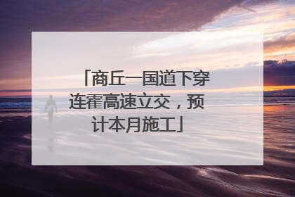 商丘一国道下穿连霍高速立交，预计本月施工