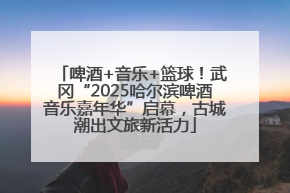 啤酒+音乐+篮球！武冈“2025哈尔滨啤酒音乐嘉年华”启幕，古城潮出文旅新活力