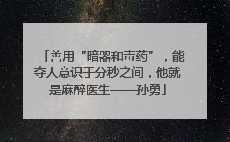 善用“暗器和毒药”，能夺人意识于分秒之间，他就是麻醉医生——孙勇