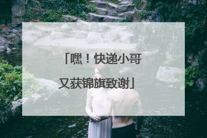 嘿！快递小哥又获锦旗致谢