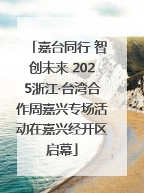 嘉台同行 智创未来 2025浙江·台湾合作周嘉兴专场活动在嘉兴经开区启幕