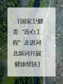 国家卫健委“连心工程”走进河北新河开展健康帮扶