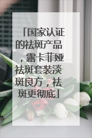 国家认证的祛斑产品，露卡菲娅祛斑套装淡斑良方，祛斑更彻底