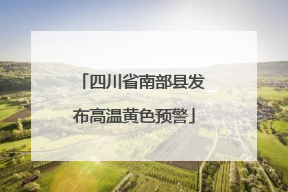 四川省南部县发布高温黄色预警