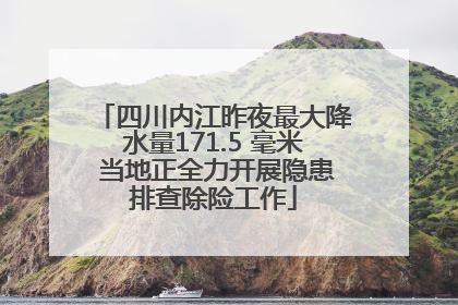 四川内江昨夜最大降水量171.5 毫米 当地正全力开展隐患排查除险工作