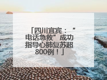 四川宜宾：“电话急救”成功指导心肺复苏超800例！